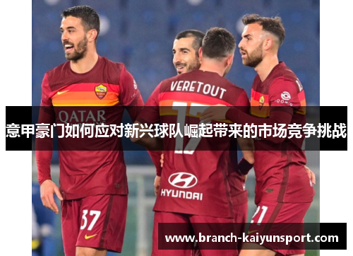 意甲豪门如何应对新兴球队崛起带来的市场竞争挑战