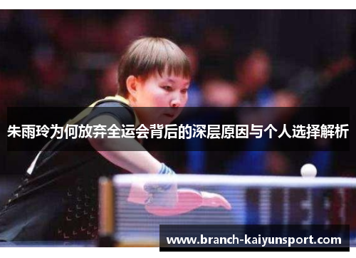 朱雨玲为何放弃全运会背后的深层原因与个人选择解析