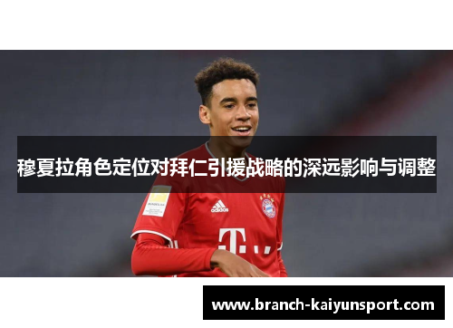 穆夏拉角色定位对拜仁引援战略的深远影响与调整