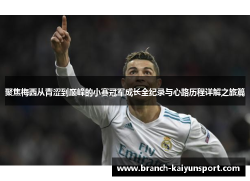 聚焦梅西从青涩到巅峰的小赛冠军成长全纪录与心路历程详解之旅篇