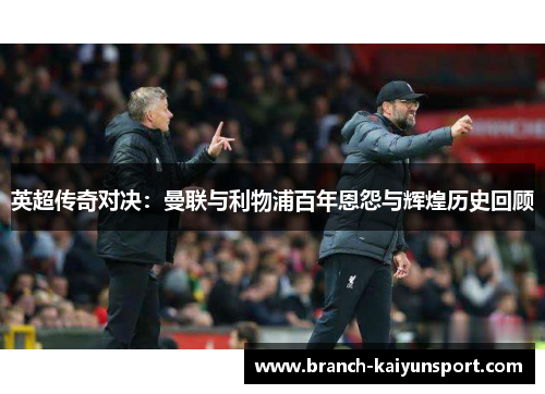 英超传奇对决：曼联与利物浦百年恩怨与辉煌历史回顾