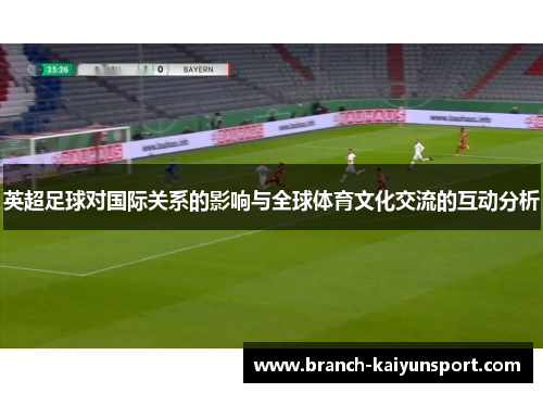 英超足球对国际关系的影响与全球体育文化交流的互动分析