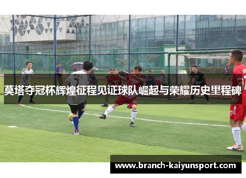 莫塔夺冠杯辉煌征程见证球队崛起与荣耀历史里程碑