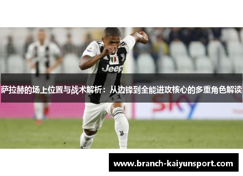 萨拉赫的场上位置与战术解析：从边锋到全能进攻核心的多重角色解读