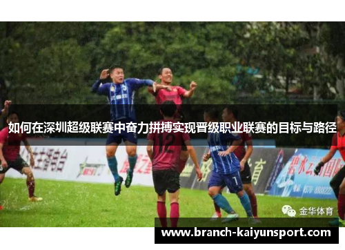 如何在深圳超级联赛中奋力拼搏实现晋级职业联赛的目标与路径