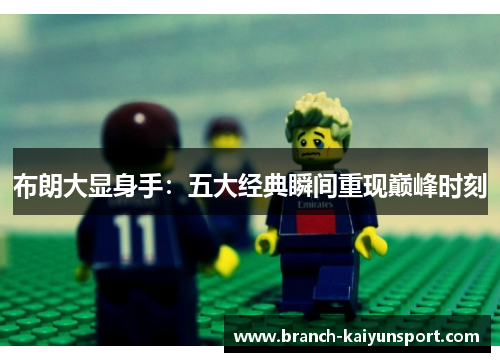布朗大显身手：五大经典瞬间重现巅峰时刻