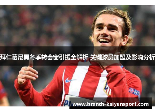 拜仁慕尼黑冬季转会窗引援全解析 关键球员加盟及影响分析