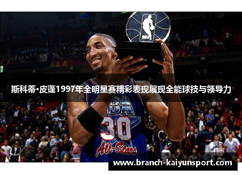 斯科蒂·皮蓬1997年全明星赛精彩表现展现全能球技与领导力