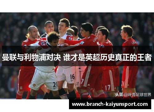 曼联与利物浦对决 谁才是英超历史真正的王者