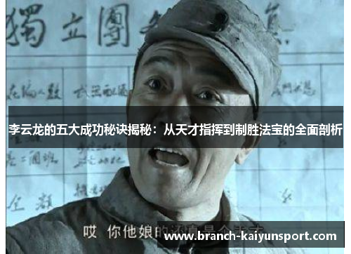 李云龙的五大成功秘诀揭秘：从天才指挥到制胜法宝的全面剖析