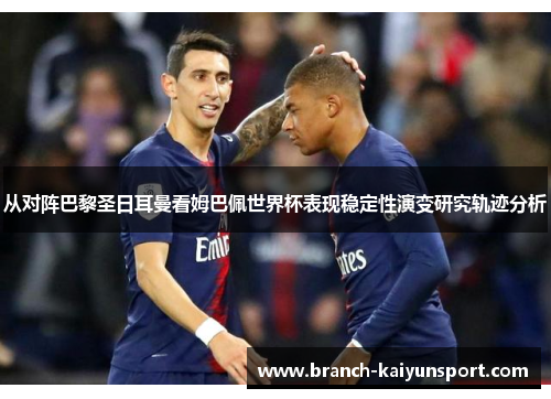 从对阵巴黎圣日耳曼看姆巴佩世界杯表现稳定性演变研究轨迹分析