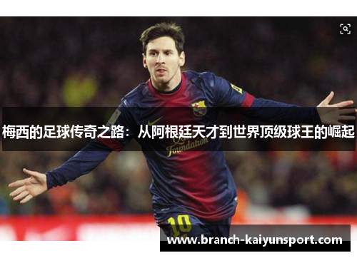 梅西的足球传奇之路：从阿根廷天才到世界顶级球王的崛起