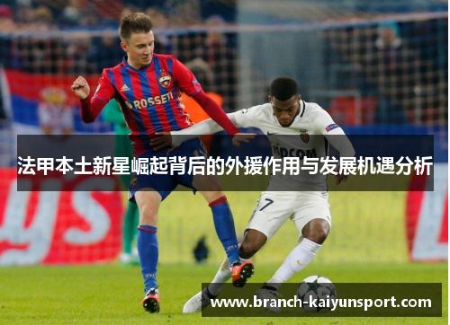 法甲本土新星崛起背后的外援作用与发展机遇分析