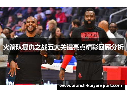 火箭队复仇之战五大关键亮点精彩回顾分析
