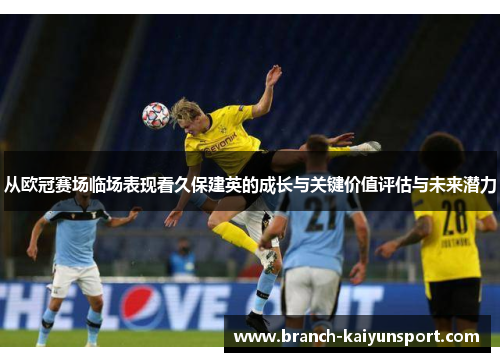 从欧冠赛场临场表现看久保建英的成长与关键价值评估与未来潜力