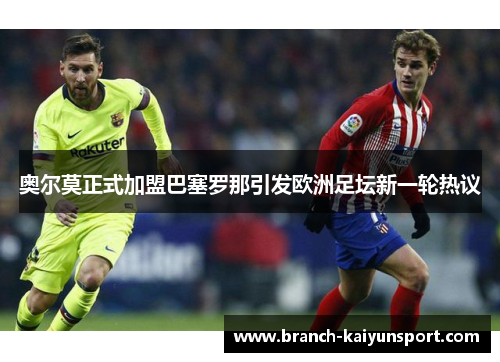 奥尔莫正式加盟巴塞罗那引发欧洲足坛新一轮热议