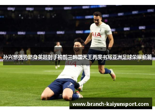 孙兴慜强势跻身英超射手榜前三韩国天王再度书写亚洲足球荣耀新篇