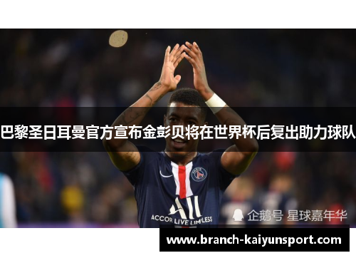 巴黎圣日耳曼官方宣布金彭贝将在世界杯后复出助力球队