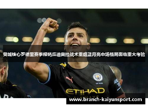 曼城核心罗德里赛季报销瓜迪奥拉战术重组蓝月亮中场格局面临重大考验