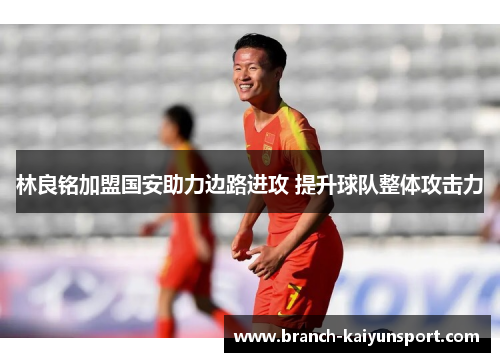 林良铭加盟国安助力边路进攻 提升球队整体攻击力