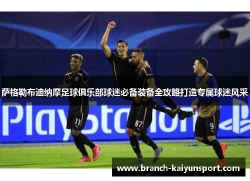 萨格勒布迪纳摩足球俱乐部球迷必备装备全攻略打造专属球迷风采